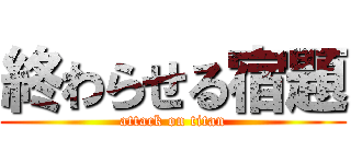 終わらせる宿題 (attack on titan)