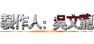 製作人：吳文龍 (attack on titan)