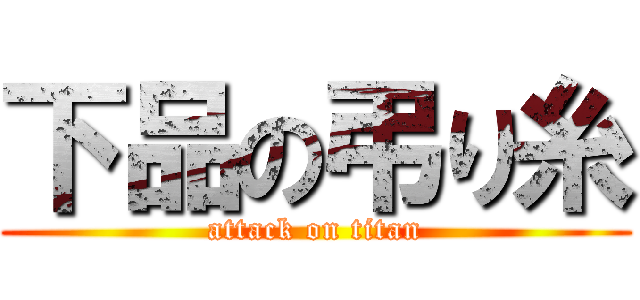 下品の弔り糸 (attack on titan)