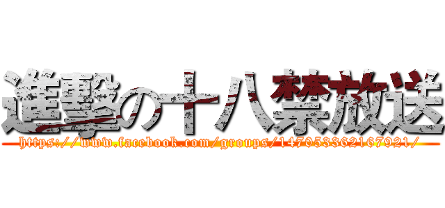 進擊の十八禁放送 (https://www.facebook.com/groups/147053362167921/)