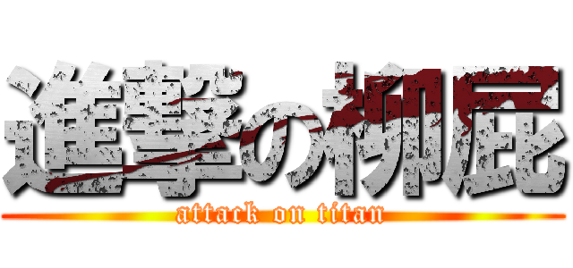 進撃の柳屁 (attack on titan)