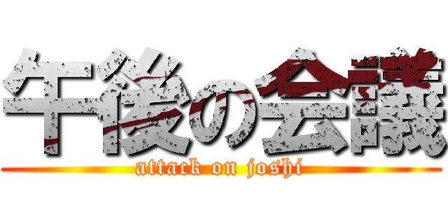 午後の会議 (attack on joshi)