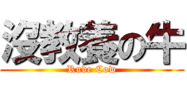 沒教養の牛 (Rude Cow)