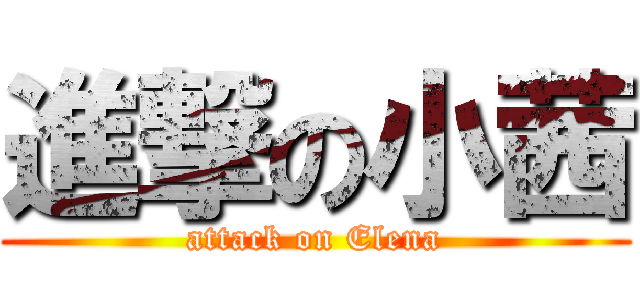 進撃の小茜 (attack on Elena)