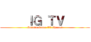      ＩＧ ＴＶ      (Infinite Gamer TV Channel)