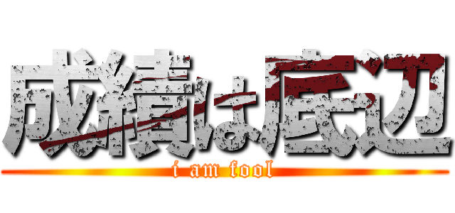 成績は底辺 (i am fool)