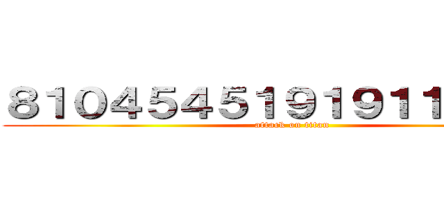 ８１０４５４５１９１９１１４５１４ (attack on titan)