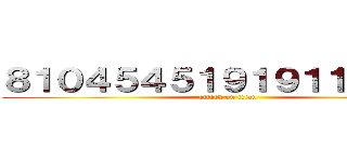 ８１０４５４５１９１９１１４５１４ (attack on titan)