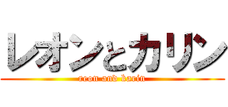レオンとカリン (reon and karin)