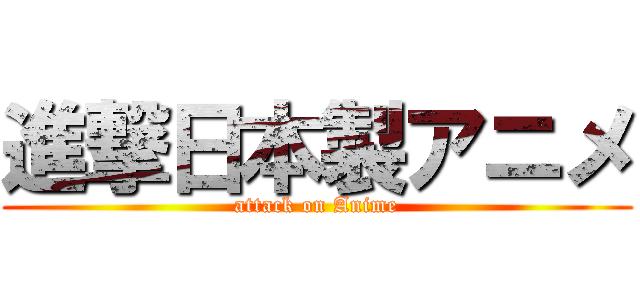 進撃日本製アニメ (attack on Anime)