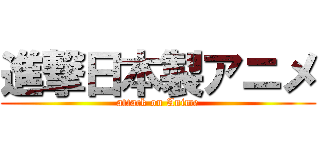 進撃日本製アニメ (attack on Anime)