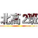 北高２班 ()