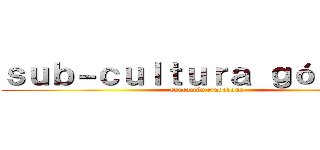 ｓｕｂ－ｃｕｌｔｕｒａ ｇóｔｉｃａ  (educación ciudadana )