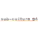 ｓｕｂ－ｃｕｌｔｕｒａ ｇóｔｉｃａ  (educación ciudadana )
