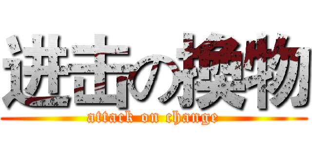 进击の換物 (attack on change)
