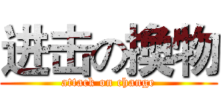 进击の換物 (attack on change)