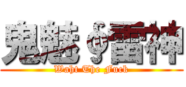 鬼魅∮雷神 (Waht The Fuck)