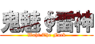 鬼魅∮雷神 (Waht The Fuck)
