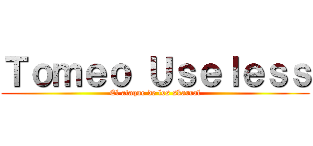 Ｔｏｍｅｏ Ｕｓｅｌｅｓｓ (El ataque de los skarral)