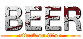 ＢＥＥＲ (attack on titan)