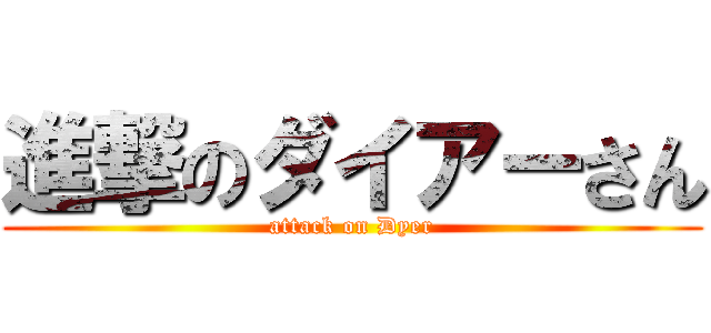 進撃のダイアーさん (attack on Dyer)
