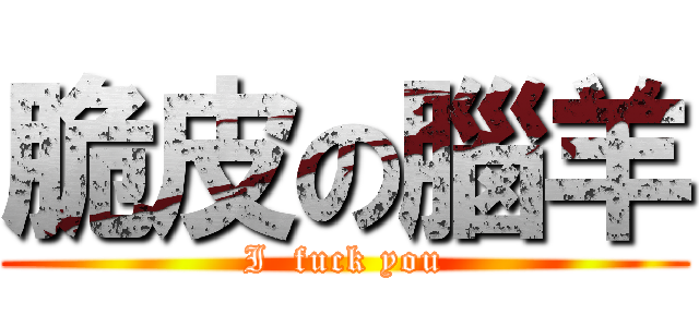 脆皮の腦羊 (I  fuck you)