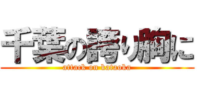 千葉の誇り胸に (attack on kataoka)