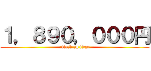 １，８９０，０００円 (attack on titan)