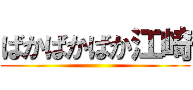 ばかばかばか江崎 ()
