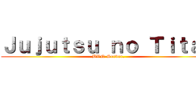 Ｊｕｊｕｔｓｕ ｎｏ Ｔｉｔａｎ (BVN Server.)