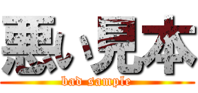 悪い見本 (bad sample)