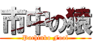 市中の猿 (Pachinko Fool)