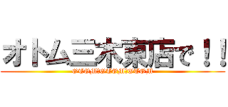 オトム三木東店で！！ (OTOM　OTOM　OTOM)