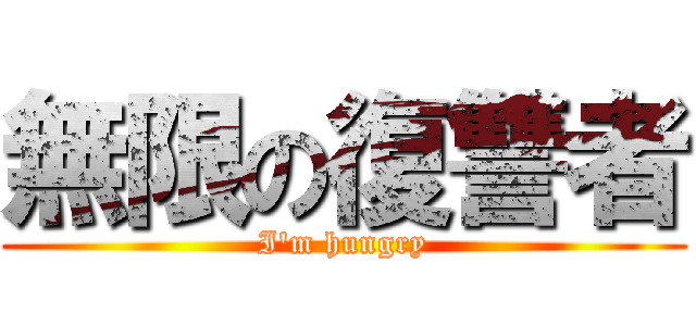 無限の復讐者 (I'm hungry)