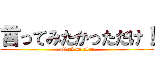 言ってみたかっただけ！ (attack on titan)