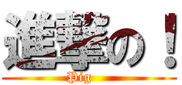 進撃の！ (Pig    )