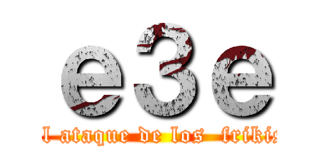 ｅ３ｅ (El ataque de los  frikis)
