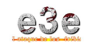 ｅ３ｅ (El ataque de los  frikis)