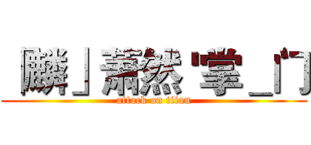 「麟」萧然 '掌＿门 (attack on titan)