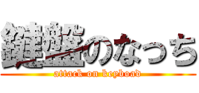 鍵盤のなっち (attack on keyboad)