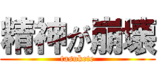 精神が崩壊 (tasukete)