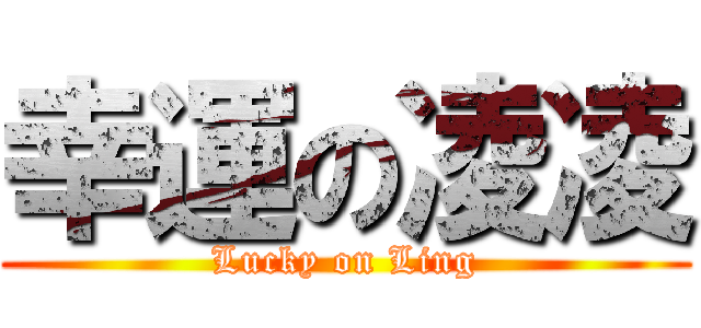 幸運の凌凌 (Lucky on Ling)