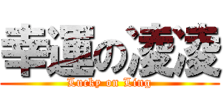 幸運の凌凌 (Lucky on Ling)
