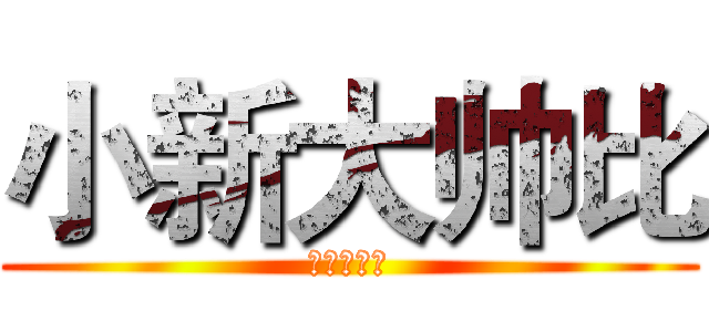 小新大帅比 (小新大帅比)