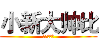 小新大帅比 (小新大帅比)
