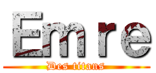 Ｅｍｒｅ (Des titans)