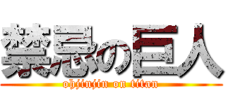 禁忌の巨人 (ohjinjin on titan)