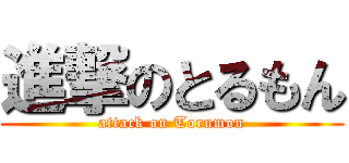 進撃のとるもん (attack on Torumon)