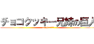 チョコクッキー兄妹の巨人 (originalです。)