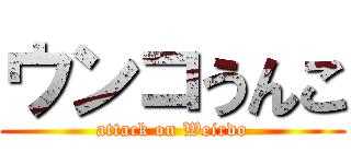 ウンコうんこ (attack on Weirdo)